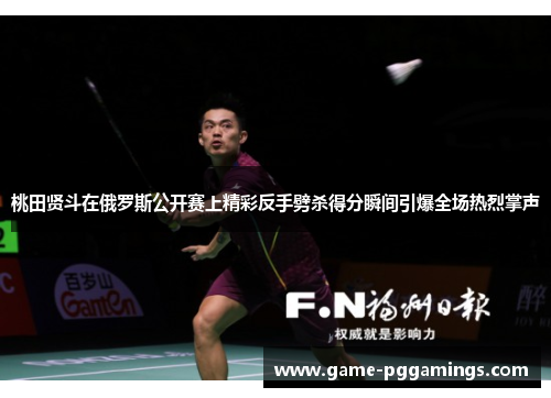桃田贤斗在俄罗斯公开赛上精彩反手劈杀得分瞬间引爆全场热烈掌声 桃田贤斗在俄罗斯公开赛上精彩反手劈杀得分瞬间引爆全场热烈掌声