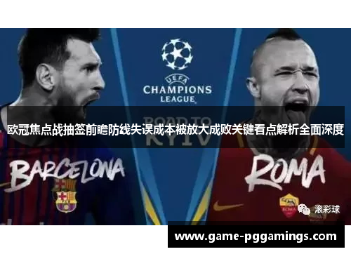 欧冠焦点战抽签前瞻防线失误成本被放大成败关键看点解析全面深度 欧冠焦点战抽签前瞻防线失误成本被放大成败关键看点解析全面深度