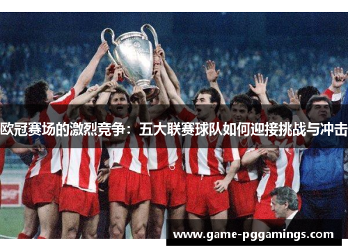 欧冠赛场的激烈竞争：五大联赛球队如何迎接挑战与冲击