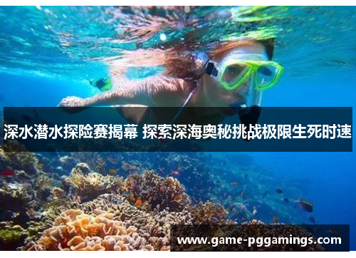 深水潜水探险赛揭幕 探索深海奥秘挑战极限生死时速