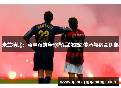 米兰德比：意甲双雄争霸背后的荣耀传承与宿命纠葛