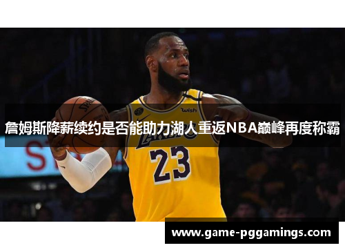 詹姆斯降薪续约是否能助力湖人重返NBA巅峰再度称霸