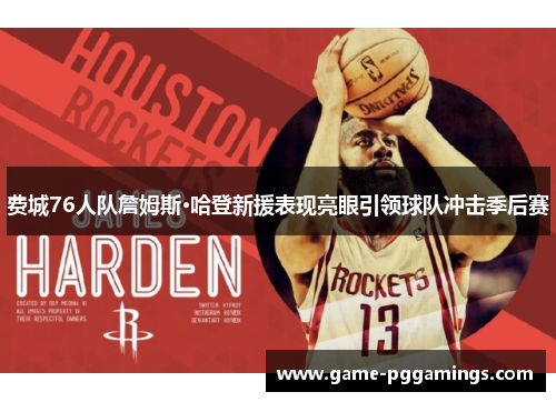 费城76人队詹姆斯·哈登新援表现亮眼引领球队冲击季后赛
