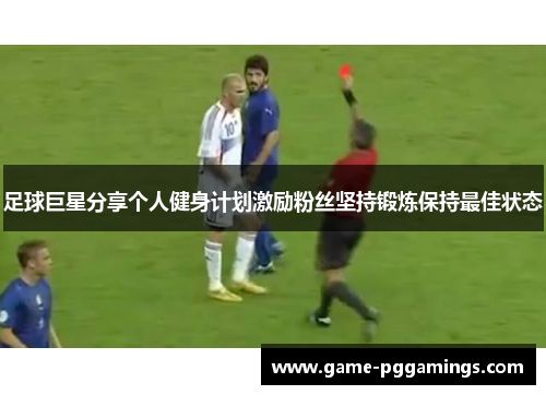 足球巨星分享个人健身计划激励粉丝坚持锻炼保持最佳状态