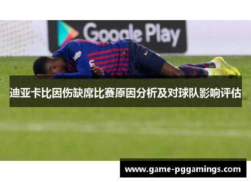 迪亚卡比因伤缺席比赛原因分析及对球队影响评估