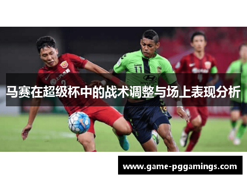 马赛在超级杯中的战术调整与场上表现分析